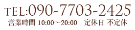 TEL:090-7703-2425 営業時間 10:00～20:00　定休日 不定休